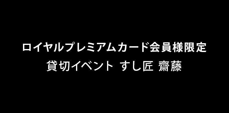ロイヤルプレミアムカード会員様限定貸切イベント　すし匠 齋藤