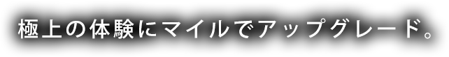 極上の体験にマイルでアップグレード