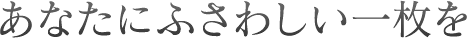 あなたにふさわしい一枚を
