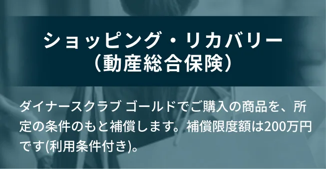 ダイナースクラブ ゴールドでご購入の商品を、所定の条件のもと補償します。補償限度額は200万円です(利用条件付き)。