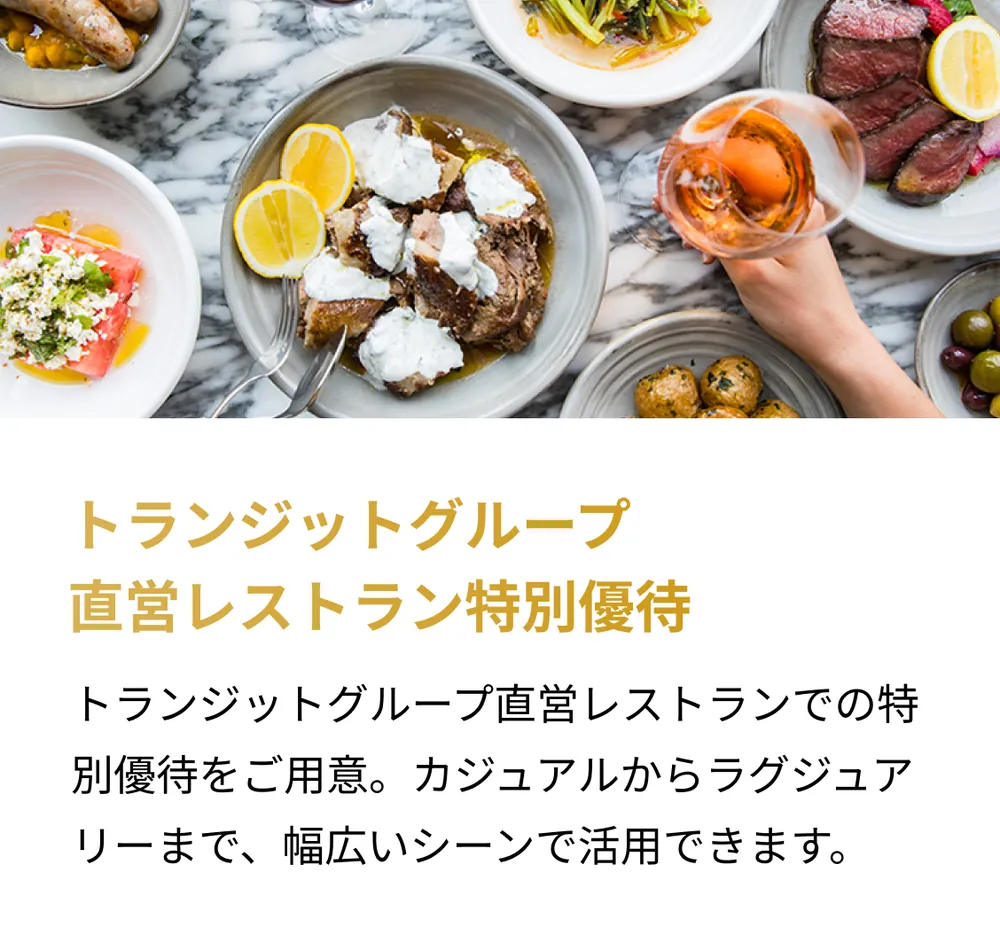 トランジットグループ直営レストラン特別優待。トランジットグループ直営レストランでの特別優待をご用意。カジュアルからラグジュアリーまで、幅広いシーンで活用できます。