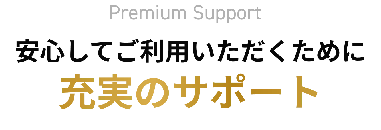 安心してご利用いただくために 充実のサポート