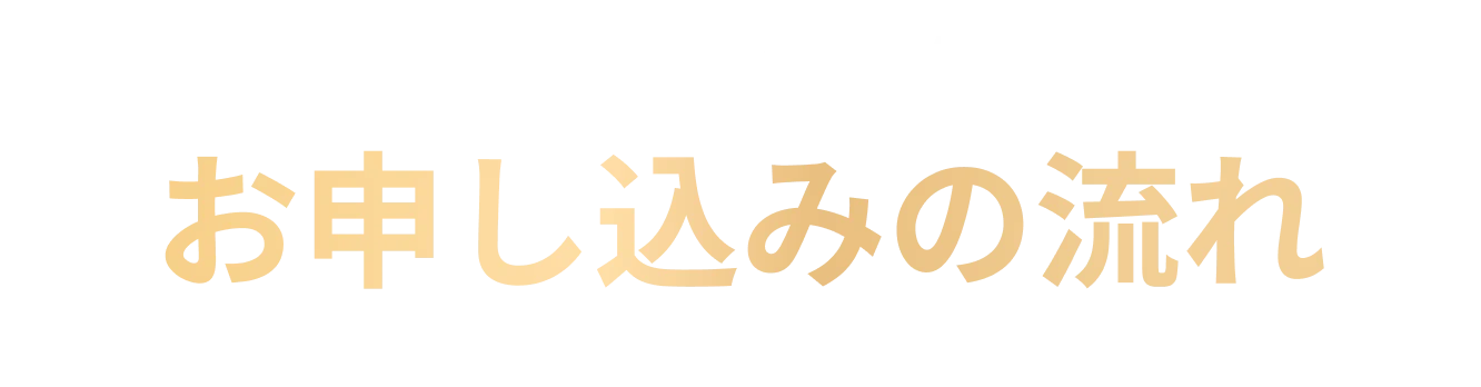 How To Apply お申し込みの流れ
