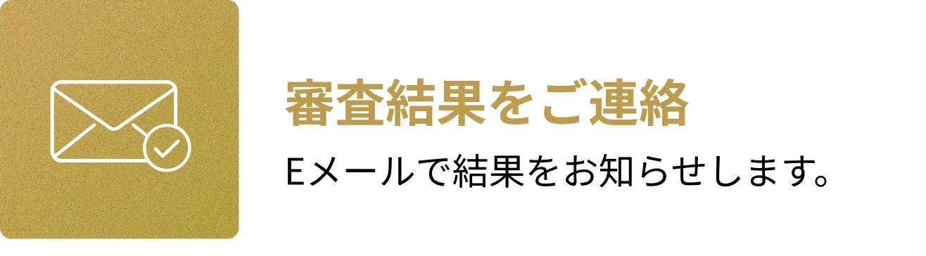 3. 審査結果をご連絡。Eメールで結果をお知らせします。