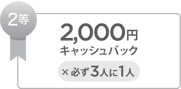 2等 2,000円キャッシュバックx必ず3人に1人
